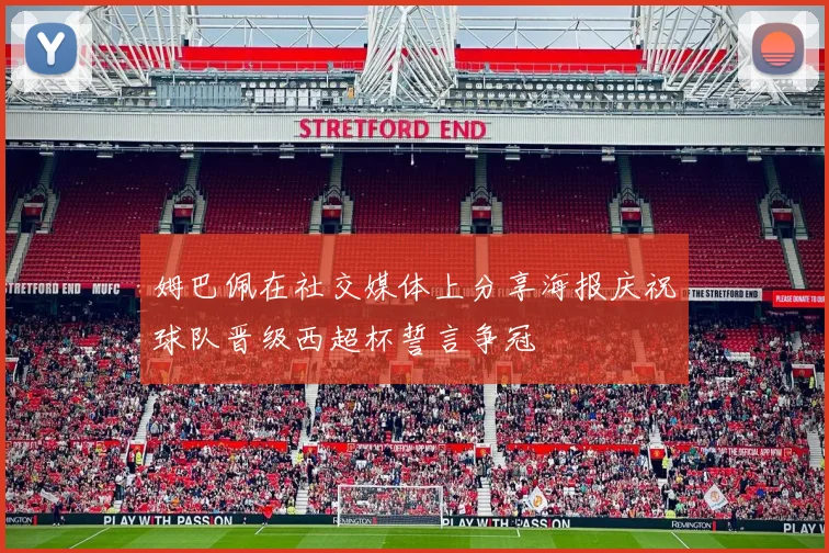 姆巴佩在社交媒体上分享海报庆祝球队晋级西超杯誓言争冠