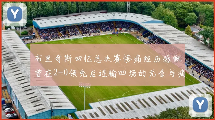 布里奇斯回忆总决赛惨痛经历感慨曾在2-0领先后连输四场的无奈与痛苦