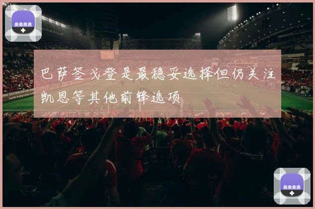 巴萨签戈登是最稳妥选择但仍关注凯恩等其他前锋选项