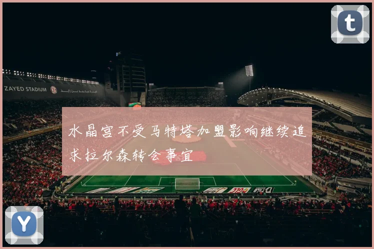 水晶宫不受马特塔加盟影响继续追求拉尔森转会事宜