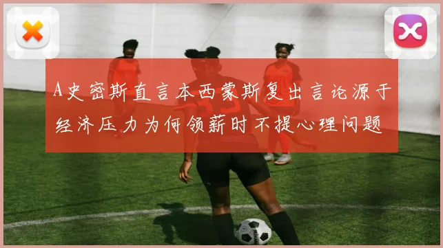 A史密斯直言本西蒙斯复出言论源于经济压力为何领薪时不提心理问题