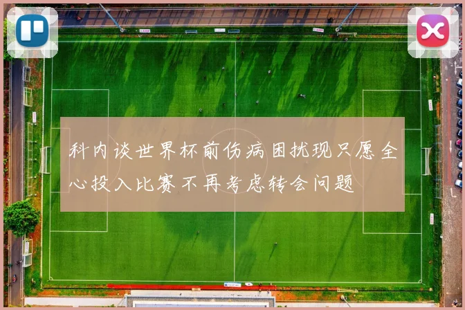 科内谈世界杯前伤病困扰现只愿全心投入比赛不再考虑转会问题